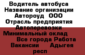 Водитель автобуса › Название организации ­ Автороуд, ООО › Отрасль предприятия ­ Автоперевозки › Минимальный оклад ­ 50 000 - Все города Работа » Вакансии   . Адыгея респ.